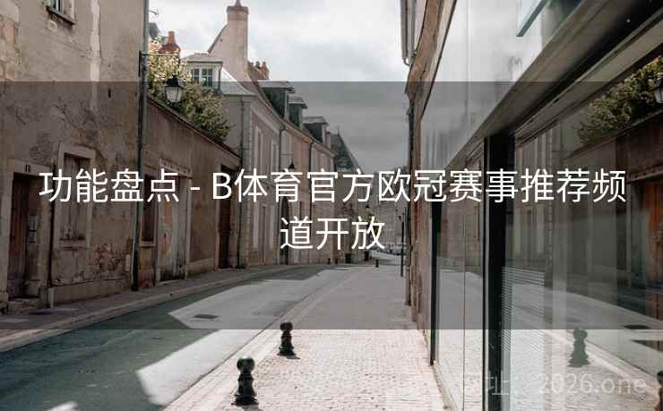功能盘点 - B体育官方欧冠赛事推荐频道开放