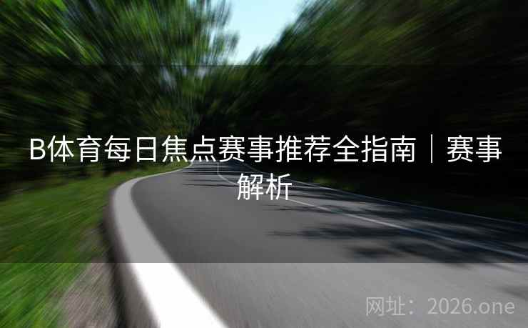 B体育每日焦点赛事推荐全指南｜赛事解析