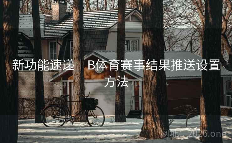 新功能速递｜B体育赛事结果推送设置方法