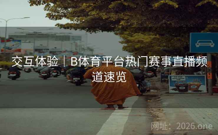交互体验｜B体育平台热门赛事直播频道速览
