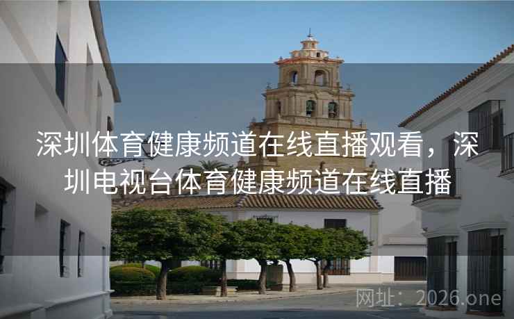 深圳体育健康频道在线直播观看，深圳电视台体育健康频道在线直播