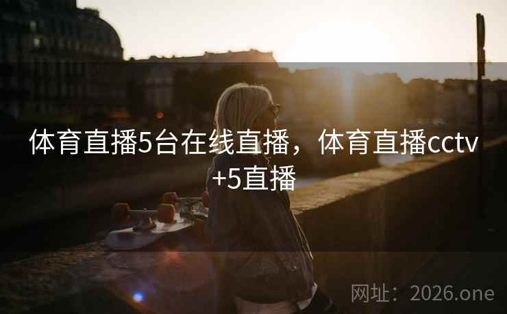 体育直播5台在线直播，体育直播cctv+5直播