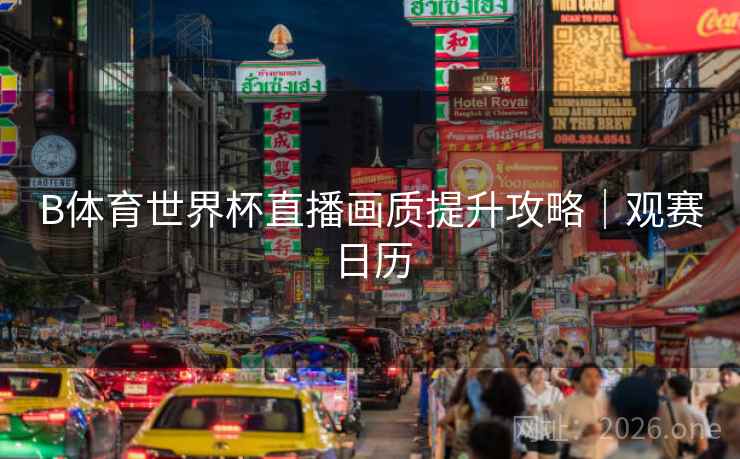 B体育世界杯直播画质提升攻略｜观赛日历
