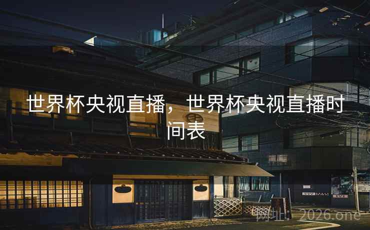 世界杯央视直播，世界杯央视直播时间表