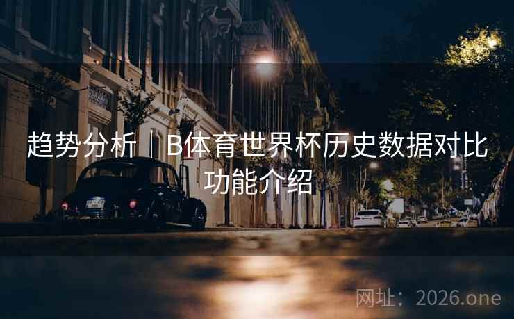 趋势分析｜B体育世界杯历史数据对比功能介绍