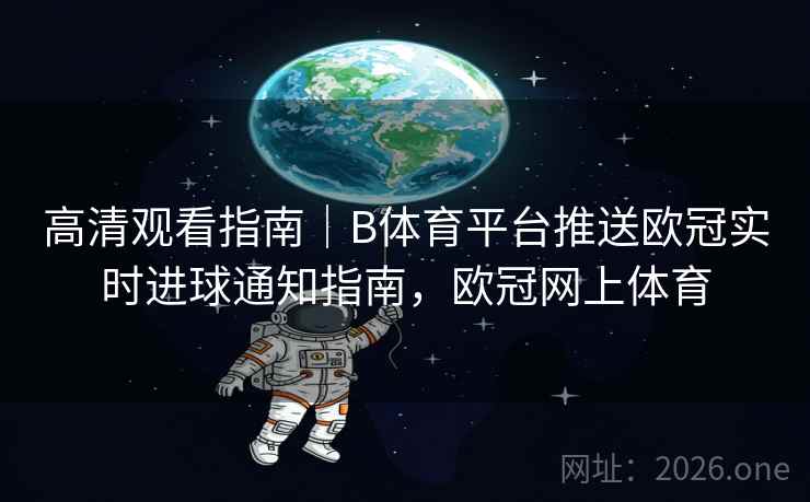 高清观看指南｜B体育平台推送欧冠实时进球通知指南，欧冠网上体育