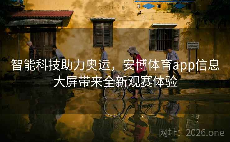 智能科技助力奥运，安博体育app信息大屏带来全新观赛体验