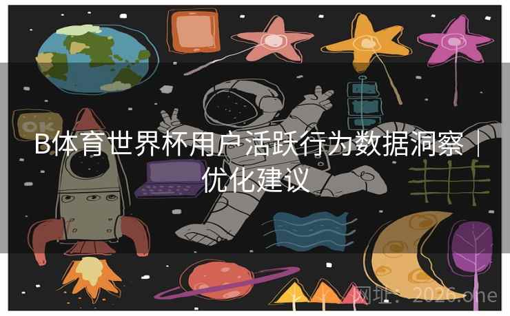 B体育世界杯用户活跃行为数据洞察｜优化建议