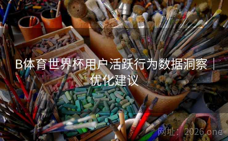 B体育世界杯用户活跃行为数据洞察｜优化建议