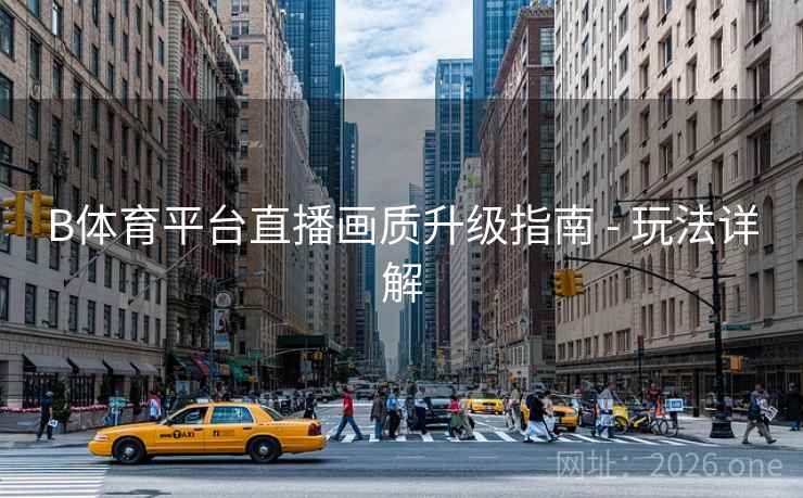 B体育平台直播画质升级指南 - 玩法详解