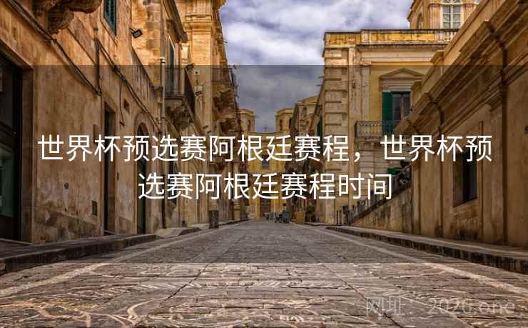 世界杯预选赛阿根廷赛程，世界杯预选赛阿根廷赛程时间