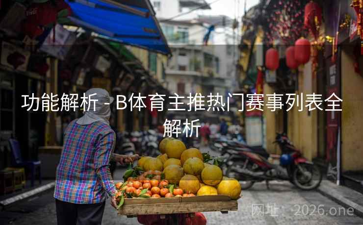 功能解析 - B体育主推热门赛事列表全解析