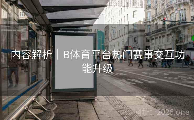 内容解析｜B体育平台热门赛事交互功能升级
