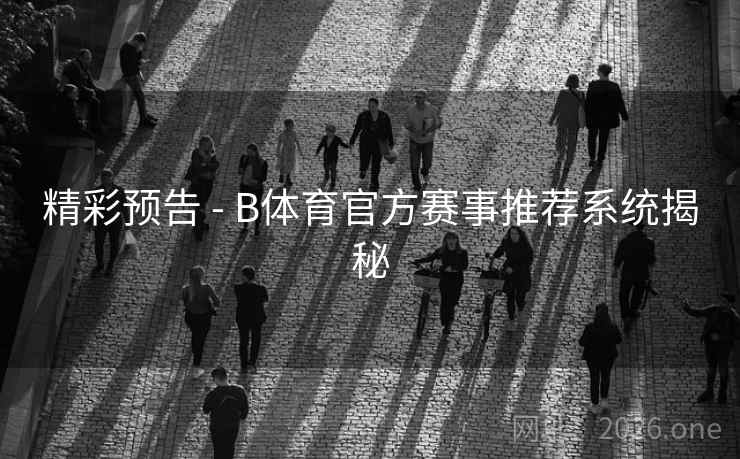 精彩预告 - B体育官方赛事推荐系统揭秘