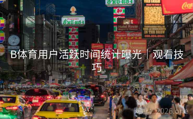 B体育用户活跃时间统计曝光｜观看技巧