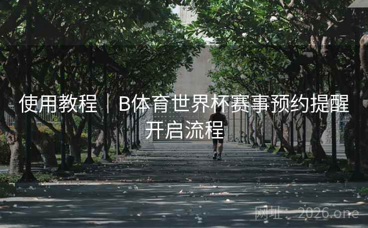 使用教程｜B体育世界杯赛事预约提醒开启流程