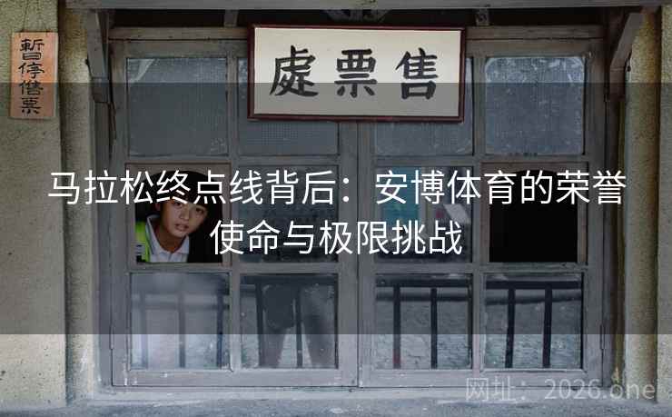 马拉松终点线背后：安博体育的荣誉使命与极限挑战