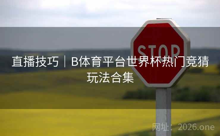 直播技巧｜B体育平台世界杯热门竞猜玩法合集