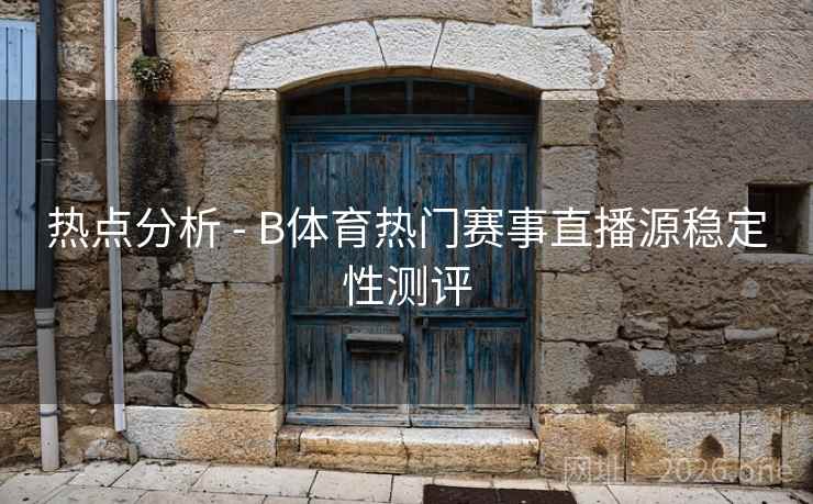 热点分析 - B体育热门赛事直播源稳定性测评