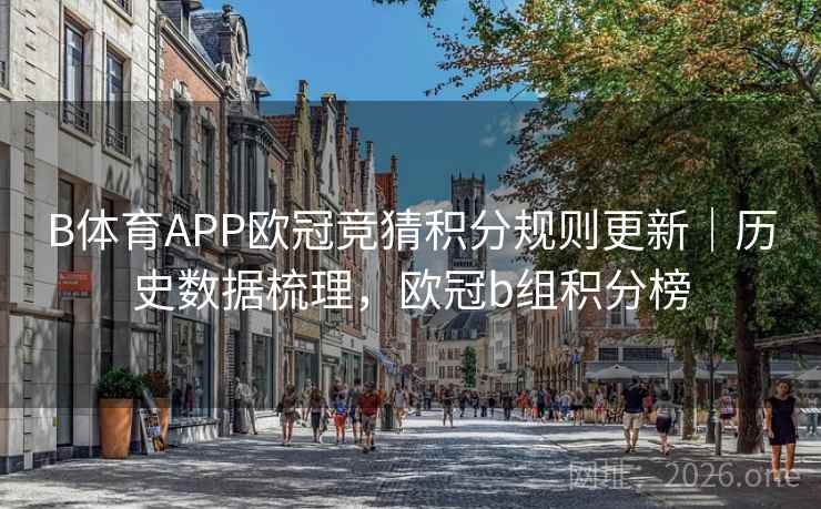 B体育APP欧冠竞猜积分规则更新｜历史数据梳理，欧冠b组积分榜