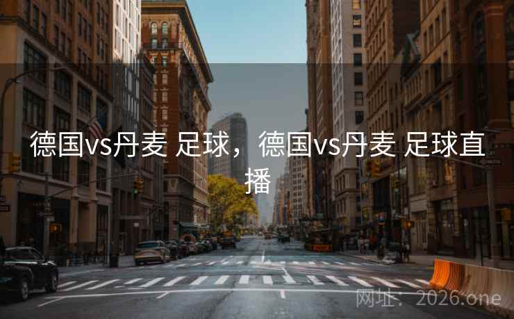德国vs丹麦 足球，德国vs丹麦 足球直播