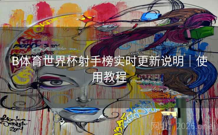 B体育世界杯射手榜实时更新说明｜使用教程