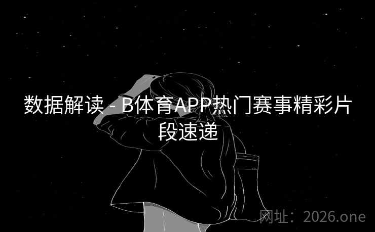 数据解读 - B体育APP热门赛事精彩片段速递