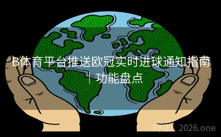 B体育平台推送欧冠实时进球通知指南｜功能盘点