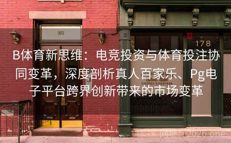 B体育新思维：电竞投资与体育投注协同变革，深度剖析真人百家乐、Pg电子平台跨界创新带来的市场变革