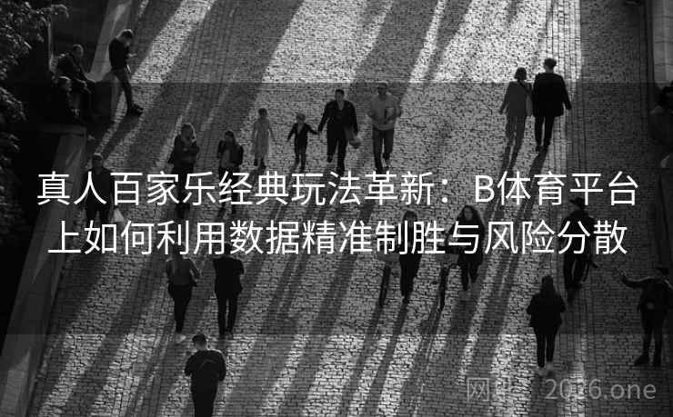 真人百家乐经典玩法革新：B体育平台上如何利用数据精准制胜与风险分散