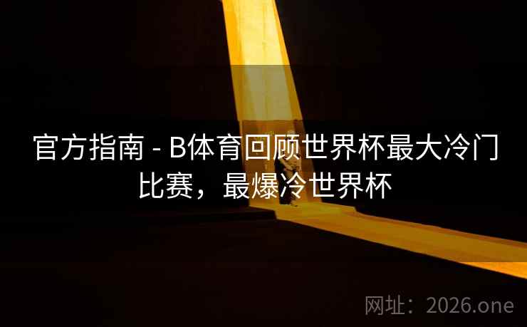 官方指南 - B体育回顾世界杯最大冷门比赛，最爆冷世界杯