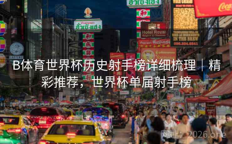 B体育世界杯历史射手榜详细梳理｜精彩推荐，世界杯单届射手榜