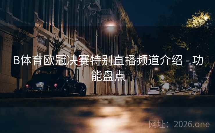 B体育欧冠决赛特别直播频道介绍 - 功能盘点