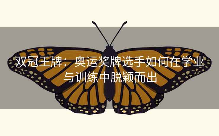 双冠王牌：奥运奖牌选手如何在学业与训练中脱颖而出