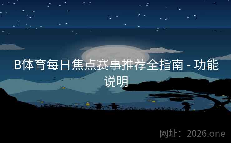 B体育每日焦点赛事推荐全指南 - 功能说明