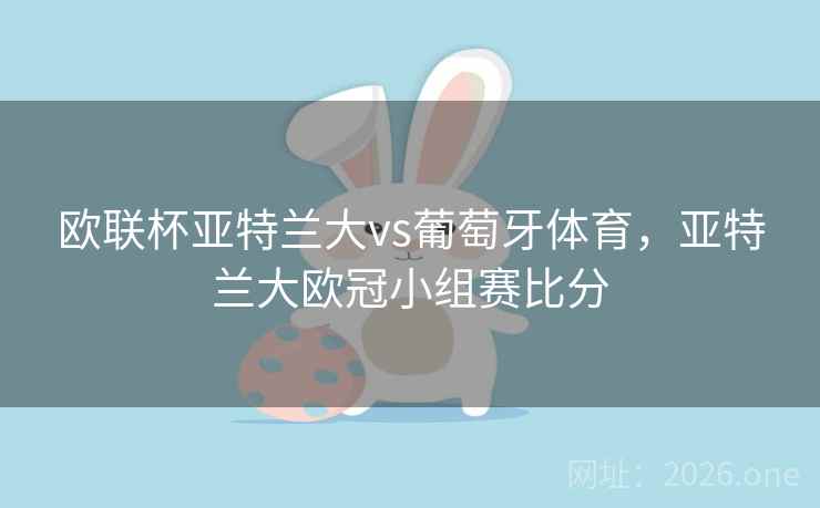 欧联杯亚特兰大vs葡萄牙体育，亚特兰大欧冠小组赛比分