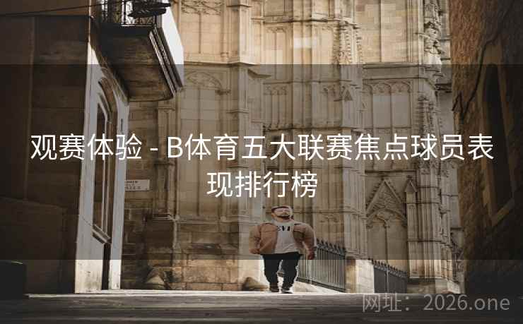 观赛体验 - B体育五大联赛焦点球员表现排行榜