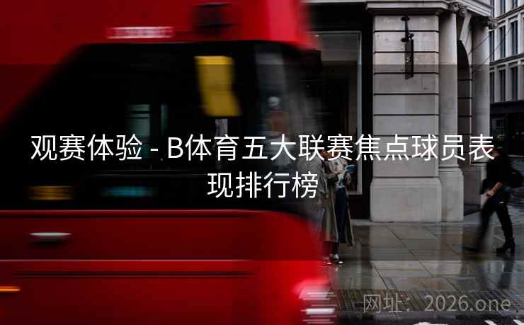 观赛体验 - B体育五大联赛焦点球员表现排行榜