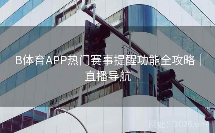 B体育APP热门赛事提醒功能全攻略｜直播导航