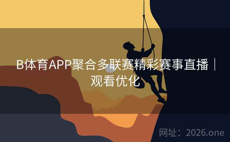 B体育APP聚合多联赛精彩赛事直播｜观看优化