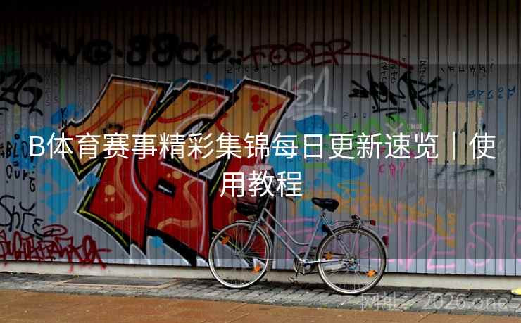 B体育赛事精彩集锦每日更新速览｜使用教程