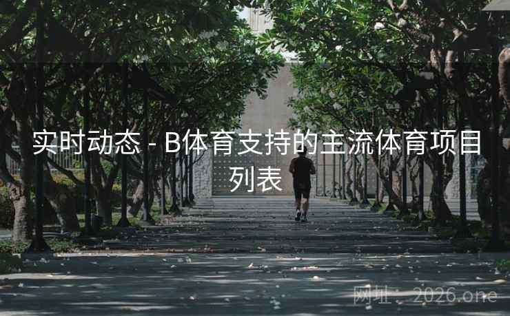 实时动态 - B体育支持的主流体育项目列表