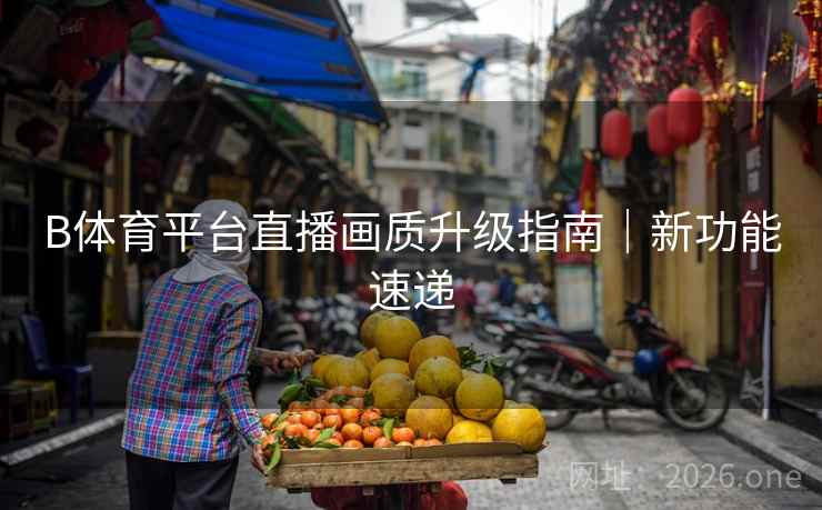 B体育平台直播画质升级指南｜新功能速递