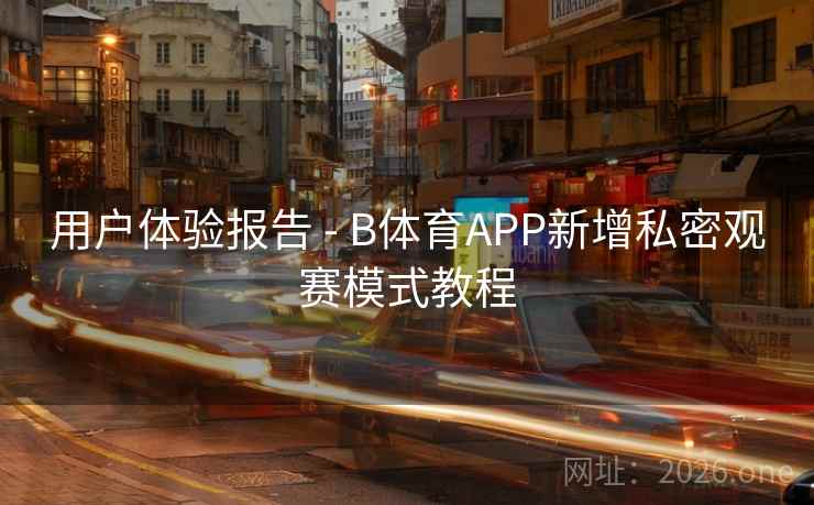 用户体验报告 - B体育APP新增私密观赛模式教程