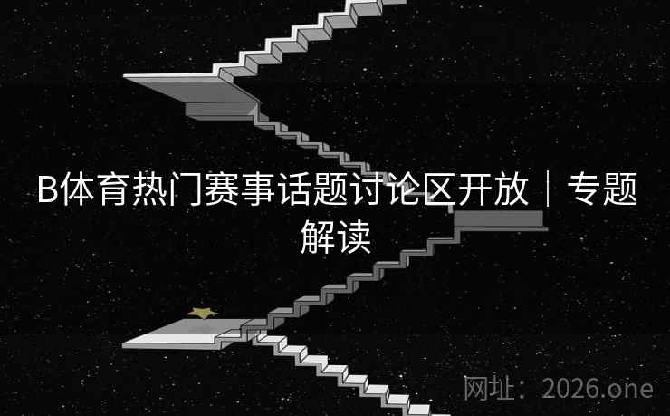 B体育热门赛事话题讨论区开放｜专题解读