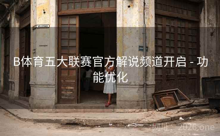 B体育五大联赛官方解说频道开启 - 功能优化