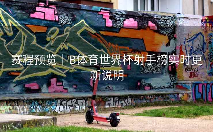 赛程预览｜B体育世界杯射手榜实时更新说明
