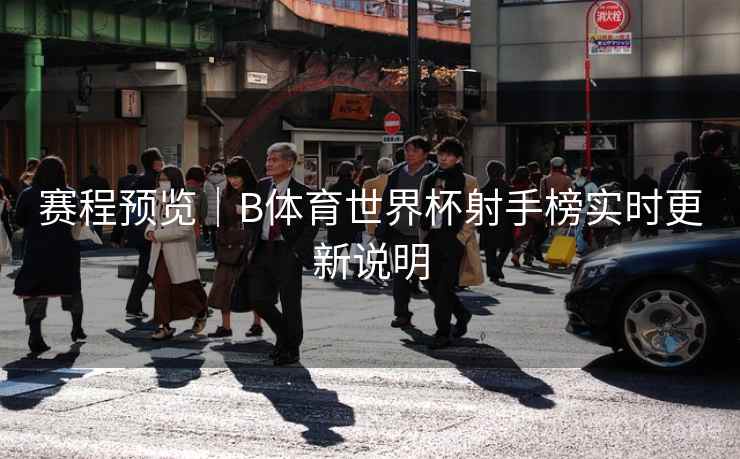 赛程预览｜B体育世界杯射手榜实时更新说明