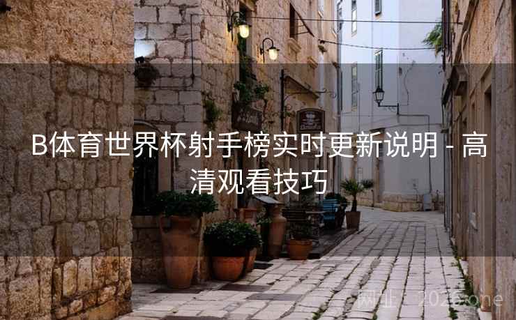 B体育世界杯射手榜实时更新说明 - 高清观看技巧