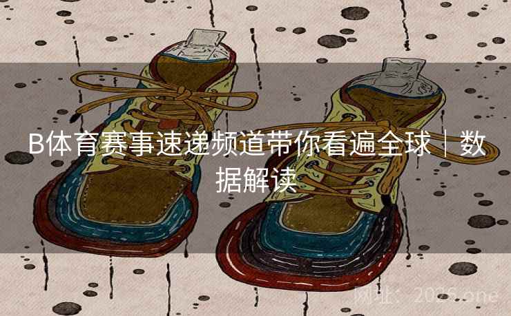 B体育赛事速递频道带你看遍全球｜数据解读